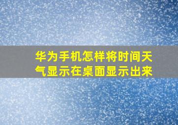 华为手机怎样将时间天气显示在桌面显示出来