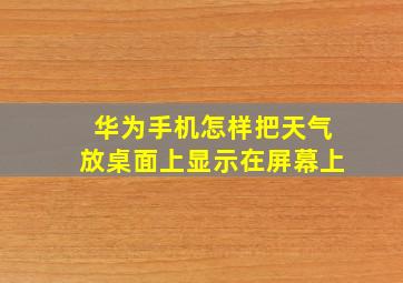 华为手机怎样把天气放桌面上显示在屏幕上