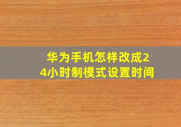 华为手机怎样改成24小时制模式设置时间