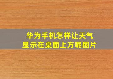 华为手机怎样让天气显示在桌面上方呢图片