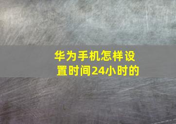 华为手机怎样设置时间24小时的