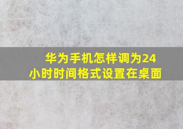 华为手机怎样调为24小时时间格式设置在桌面