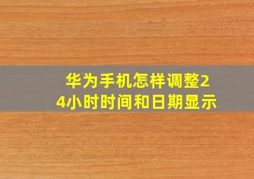 华为手机怎样调整24小时时间和日期显示