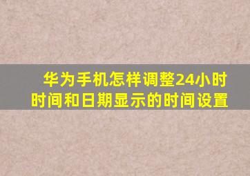 华为手机怎样调整24小时时间和日期显示的时间设置