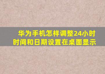 华为手机怎样调整24小时时间和日期设置在桌面显示