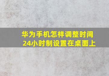 华为手机怎样调整时间24小时制设置在桌面上