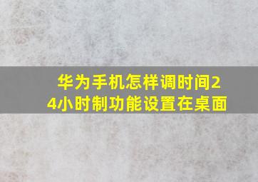 华为手机怎样调时间24小时制功能设置在桌面