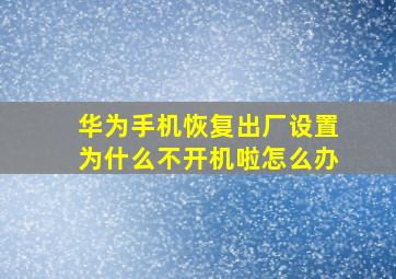 华为手机恢复出厂设置为什么不开机啦怎么办