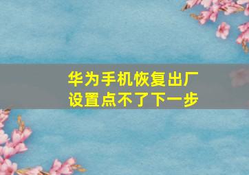 华为手机恢复出厂设置点不了下一步