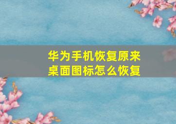 华为手机恢复原来桌面图标怎么恢复