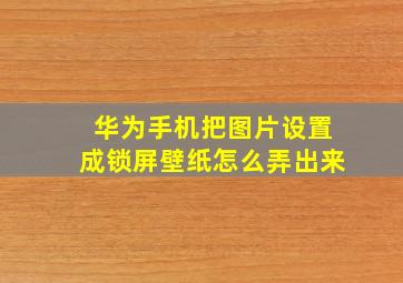 华为手机把图片设置成锁屏壁纸怎么弄出来