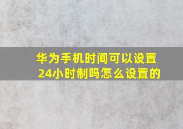 华为手机时间可以设置24小时制吗怎么设置的