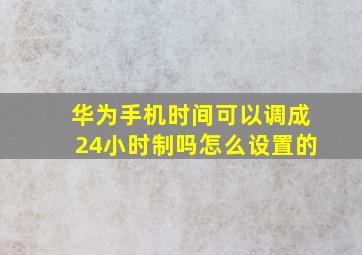 华为手机时间可以调成24小时制吗怎么设置的