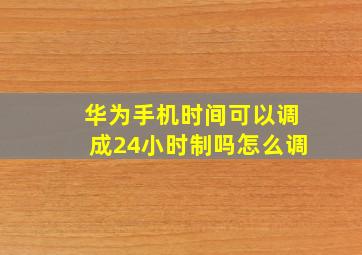 华为手机时间可以调成24小时制吗怎么调