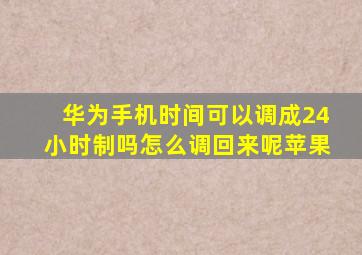 华为手机时间可以调成24小时制吗怎么调回来呢苹果