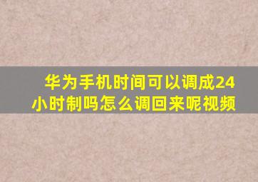 华为手机时间可以调成24小时制吗怎么调回来呢视频