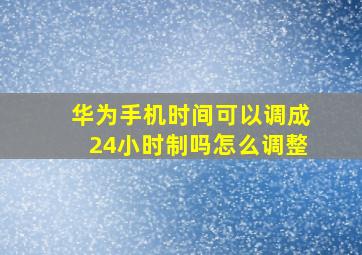 华为手机时间可以调成24小时制吗怎么调整