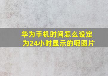 华为手机时间怎么设定为24小时显示的呢图片