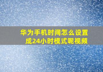 华为手机时间怎么设置成24小时模式呢视频