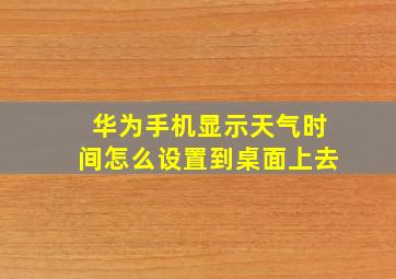 华为手机显示天气时间怎么设置到桌面上去