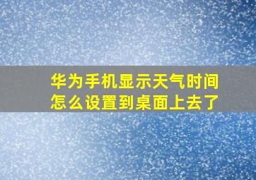 华为手机显示天气时间怎么设置到桌面上去了