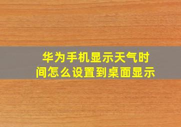 华为手机显示天气时间怎么设置到桌面显示