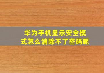 华为手机显示安全模式怎么消除不了密码呢