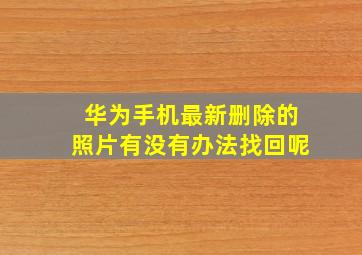 华为手机最新删除的照片有没有办法找回呢