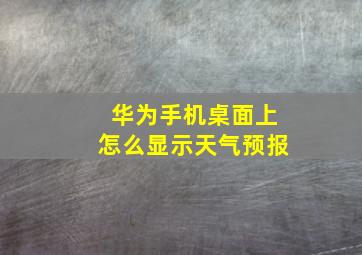 华为手机桌面上怎么显示天气预报