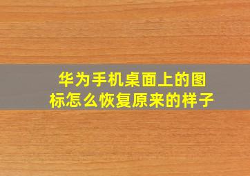 华为手机桌面上的图标怎么恢复原来的样子