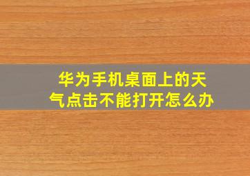 华为手机桌面上的天气点击不能打开怎么办