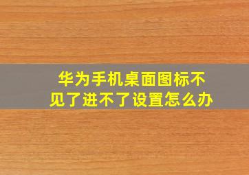 华为手机桌面图标不见了进不了设置怎么办