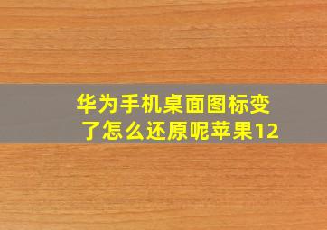 华为手机桌面图标变了怎么还原呢苹果12