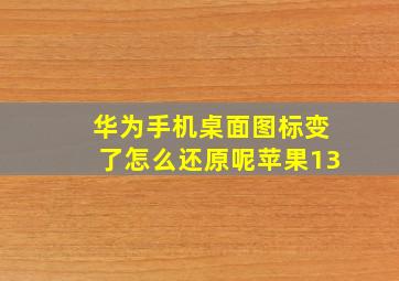 华为手机桌面图标变了怎么还原呢苹果13