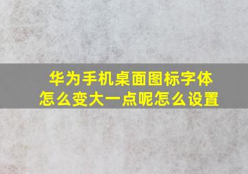 华为手机桌面图标字体怎么变大一点呢怎么设置