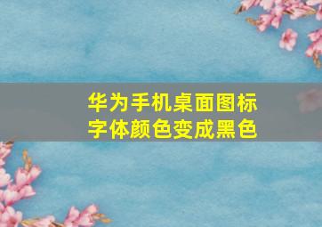 华为手机桌面图标字体颜色变成黑色