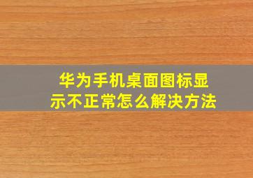 华为手机桌面图标显示不正常怎么解决方法