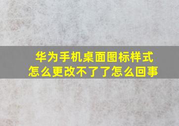 华为手机桌面图标样式怎么更改不了了怎么回事