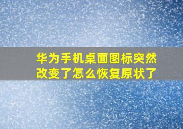 华为手机桌面图标突然改变了怎么恢复原状了