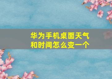 华为手机桌面天气和时间怎么变一个