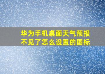 华为手机桌面天气预报不见了怎么设置的图标