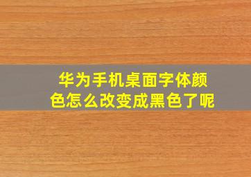 华为手机桌面字体颜色怎么改变成黑色了呢