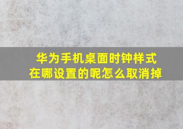 华为手机桌面时钟样式在哪设置的呢怎么取消掉