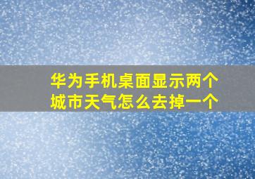 华为手机桌面显示两个城市天气怎么去掉一个