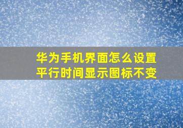 华为手机界面怎么设置平行时间显示图标不变