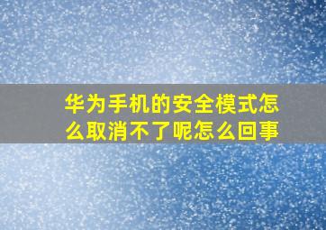 华为手机的安全模式怎么取消不了呢怎么回事