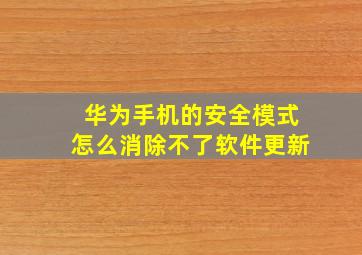 华为手机的安全模式怎么消除不了软件更新