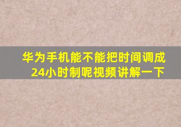 华为手机能不能把时间调成24小时制呢视频讲解一下