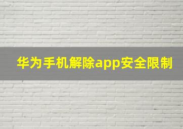 华为手机解除app安全限制