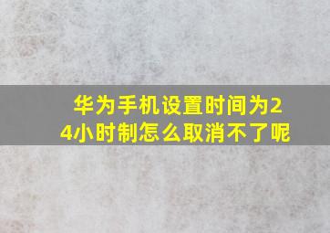 华为手机设置时间为24小时制怎么取消不了呢